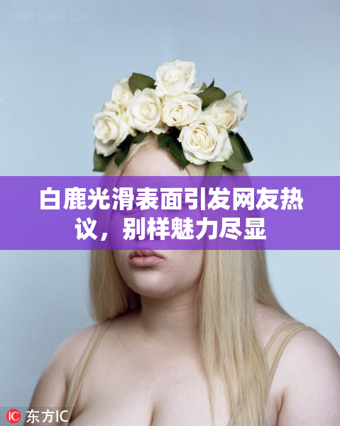 白鹿光滑表面引发网友热议，别样魅力尽显