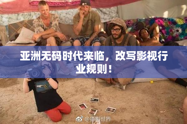 亚洲无码时代来临，改写影视行业规则！