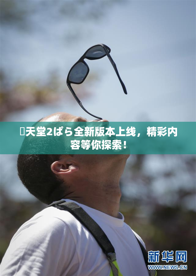 妺天堂2ぱら全新版本上线，精彩内容等你探索！