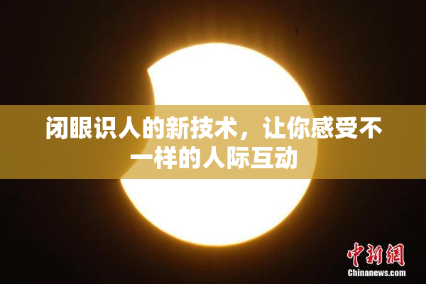 闭眼识人的新技术，让你感受不一样的人际互动