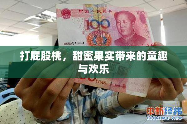 打屁股桃，甜蜜果实带来的童趣与欢乐