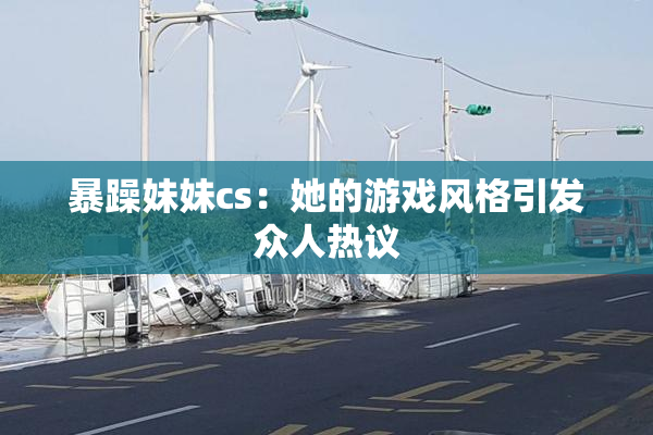 暴躁妹妹cs：她的游戏风格引发众人热议
