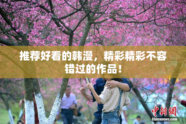 推荐好看的韩漫，精彩精彩不容错过的作品！
