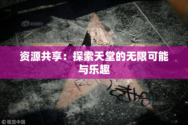 资源共享：探索天堂的无限可能与乐趣