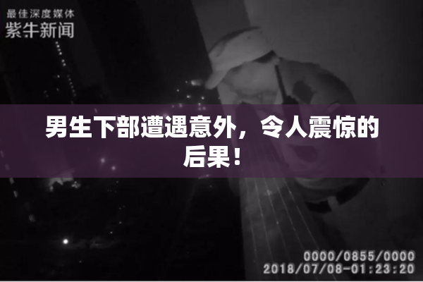 男生下部遭遇意外，令人震惊的后果！