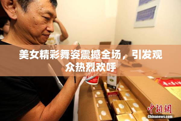 美女精彩舞姿震撼全场，引发观众热烈欢呼
