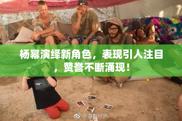 杨幂演绎新角色，表现引人注目，赞誉不断涌现！