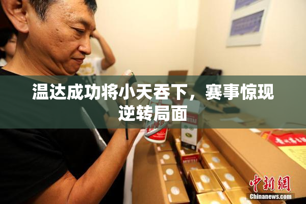 温达成功将小天吞下，赛事惊现逆转局面