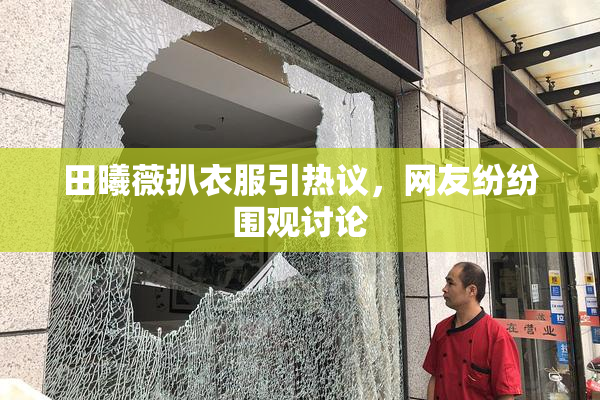 田曦薇扒衣服引热议，网友纷纷围观讨论