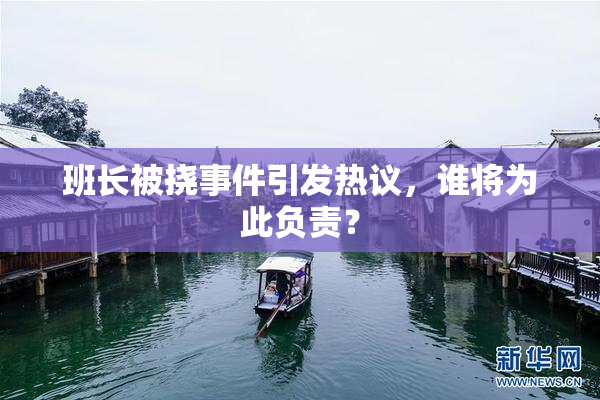 班长被挠事件引发热议，谁将为此负责？