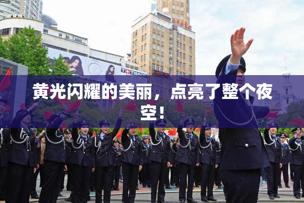 黄光闪耀的美丽，点亮了整个夜空！