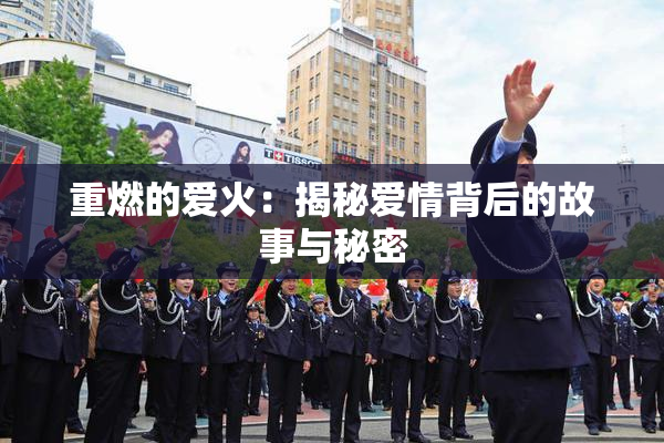 重燃的爱火：揭秘爱情背后的故事与秘密