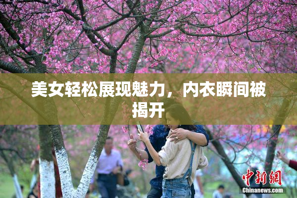 美女轻松展现魅力，内衣瞬间被揭开
