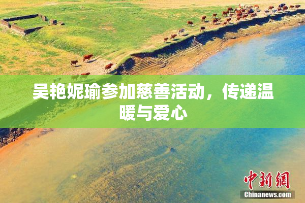 吴艳妮瑜参加慈善活动，传递温暖与爱心