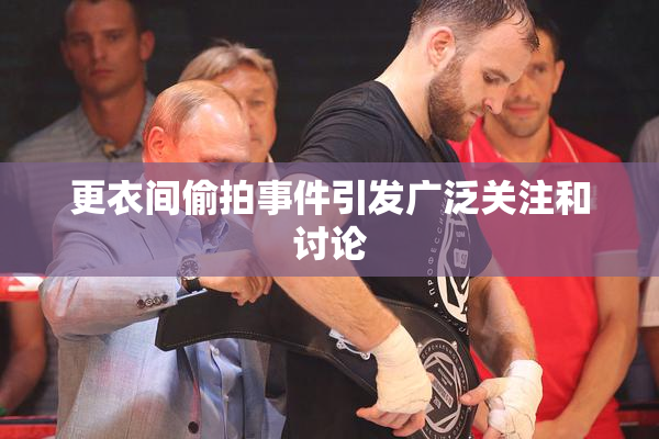 更衣间偷拍事件引发广泛关注和讨论