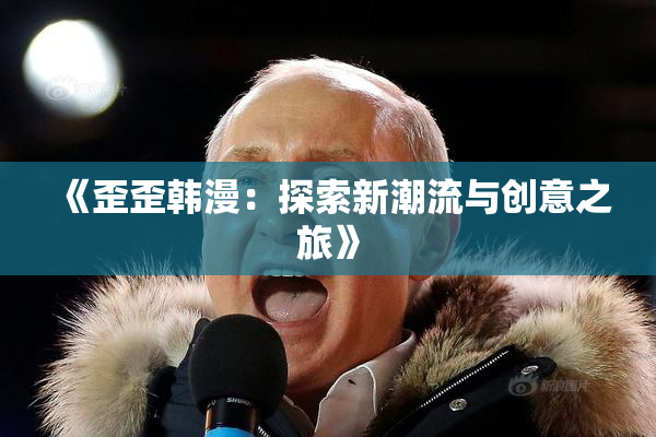 《歪歪韩漫：探索新潮流与创意之旅》