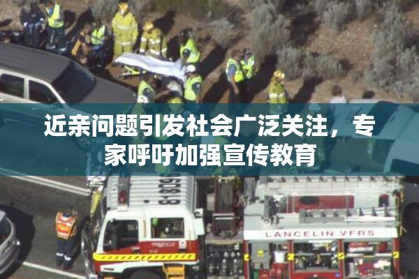近亲问题引发社会广泛关注，专家呼吁加强宣传教育