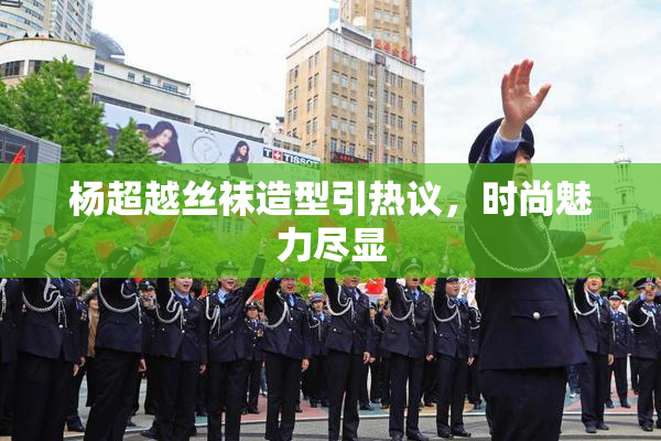 杨超越丝袜造型引热议，时尚魅力尽显