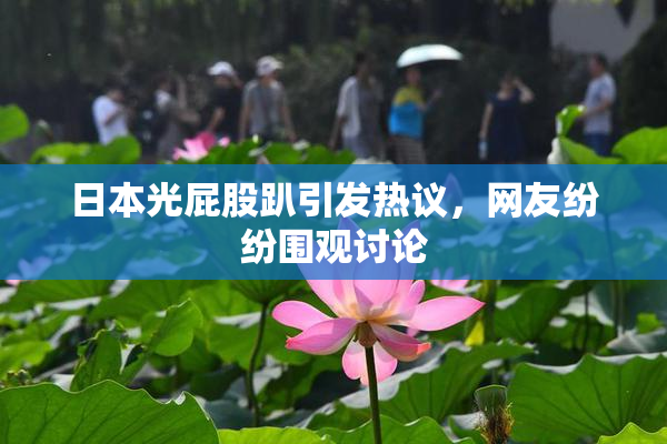 日本光屁股趴引发热议，网友纷纷围观讨论