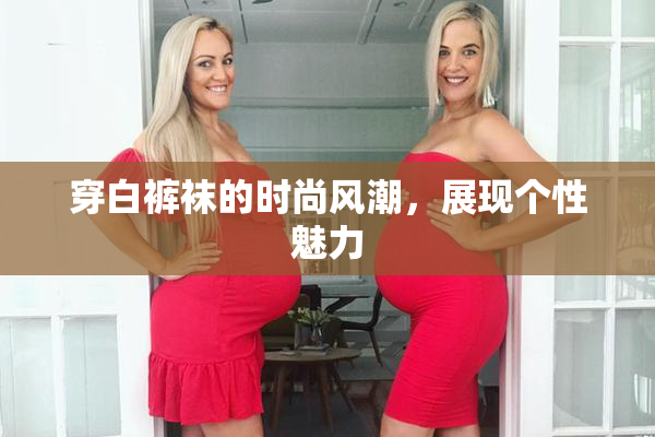 穿白裤袜的时尚风潮，展现个性魅力