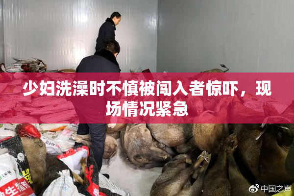 少妇洗澡时不慎被闯入者惊吓，现场情况紧急