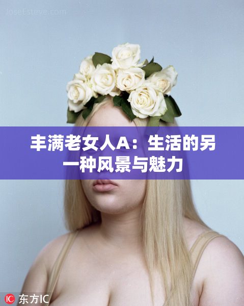 丰满老女人A：生活的另一种风景与魅力
