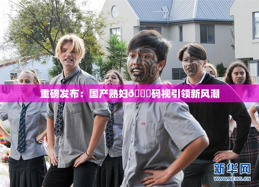 重磅发布：国产熟妇🈚码视引领新风潮