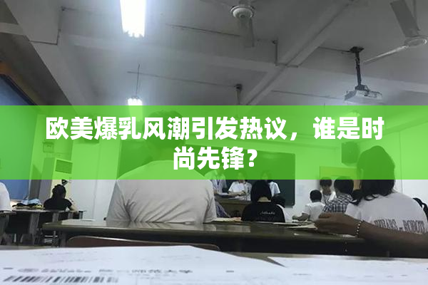 欧美爆乳风潮引发热议，谁是时尚先锋？