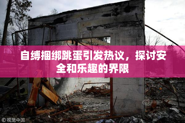 自缚捆绑跳蛋引发热议，探讨安全和乐趣的界限