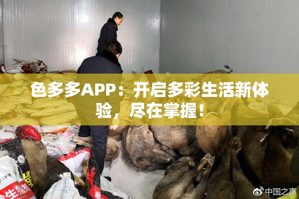 色多多APP：开启多彩生活新体验，尽在掌握！