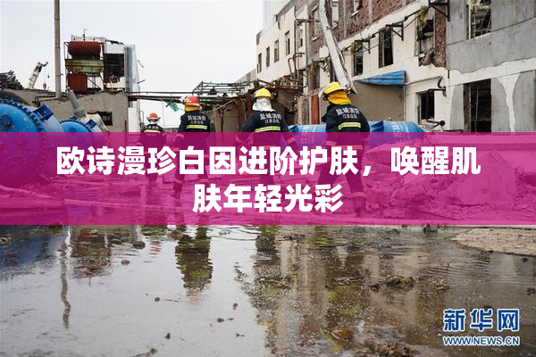 欧诗漫珍白因进阶护肤，唤醒肌肤年轻光彩