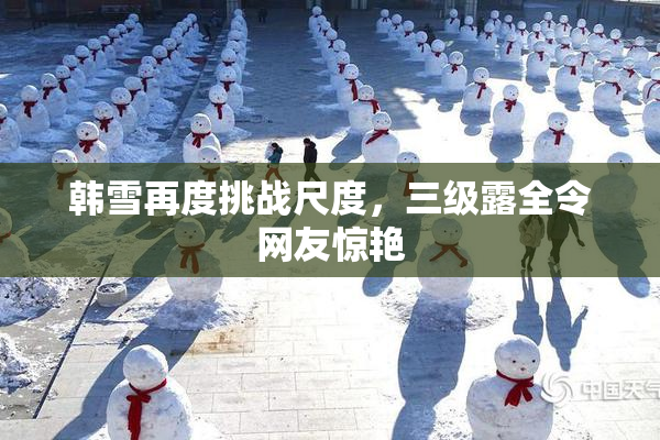 韩雪再度挑战尺度，三级露全令网友惊艳