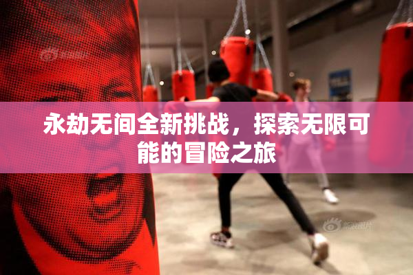 永劫无间全新挑战，探索无限可能的冒险之旅