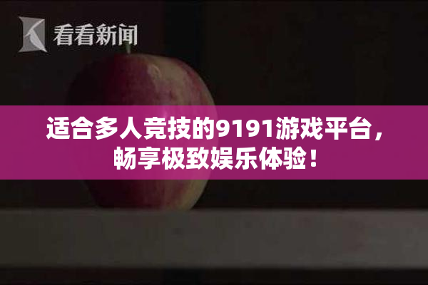 适合多人竞技的9191游戏平台，畅享极致娱乐体验！