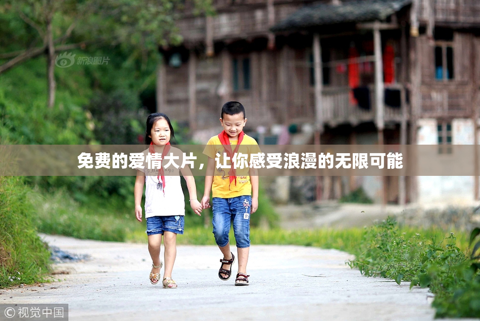 免费的爱情大片，让你感受浪漫的无限可能