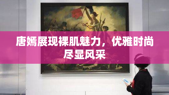 唐嫣展现裸肌魅力，优雅时尚尽显风采
