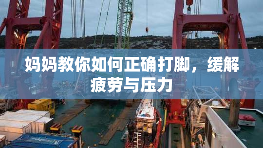 妈妈教你如何正确打脚，缓解疲劳与压力