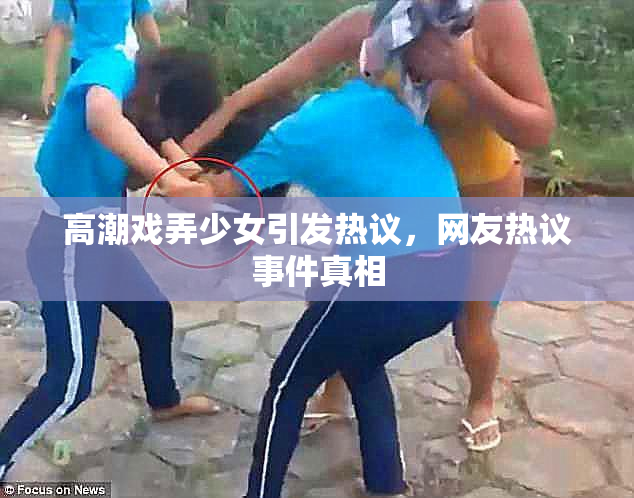 高潮戏弄少女引发热议，网友热议事件真相