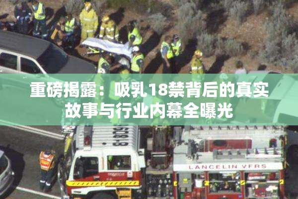 重磅揭露：吸乳18禁背后的真实故事与行业内幕全曝光