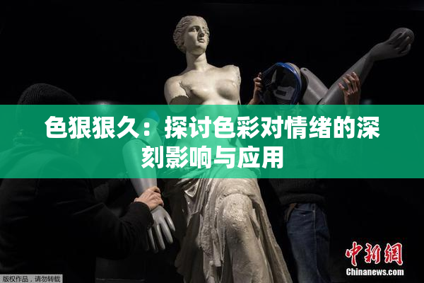 色狠狠久：探讨色彩对情绪的深刻影响与应用