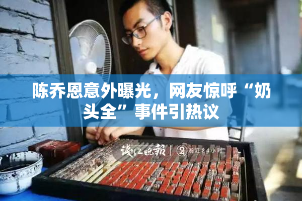 陈乔恩意外曝光，网友惊呼“奶头全”事件引热议