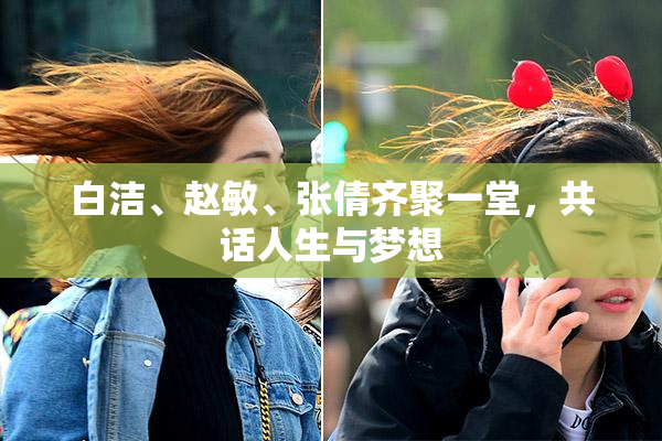 白洁、赵敏、张倩齐聚一堂，共话人生与梦想