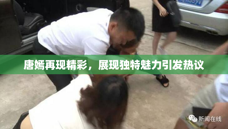 唐嫣再现精彩，展现独特魅力引发热议