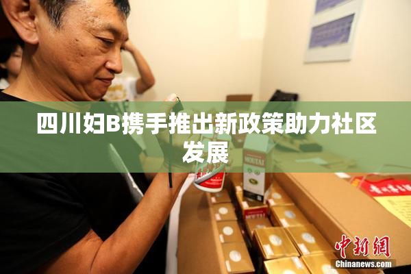 四川妇B携手推出新政策助力社区发展