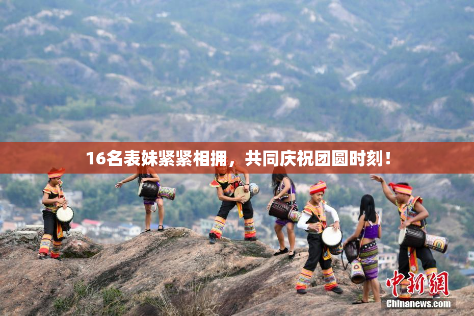 16名表妹紧紧相拥，共同庆祝团圆时刻！