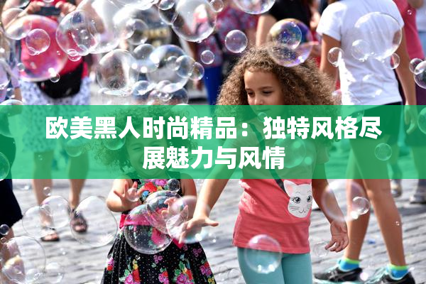 欧美黑人时尚精品：独特风格尽展魅力与风情