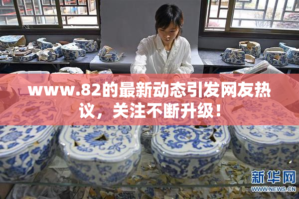 www.82的最新动态引发网友热议，关注不断升级！