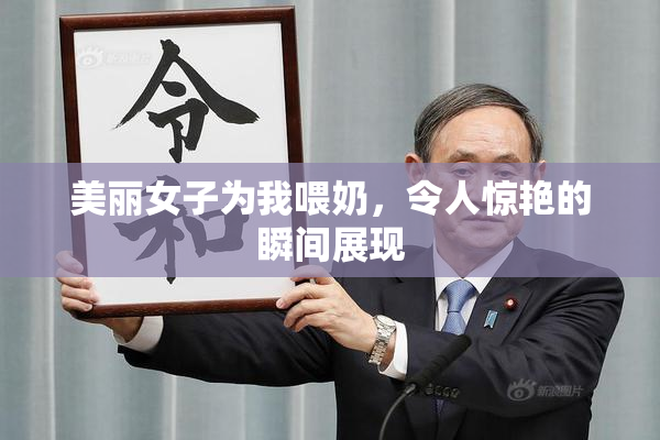 美丽女子为我喂奶，令人惊艳的瞬间展现