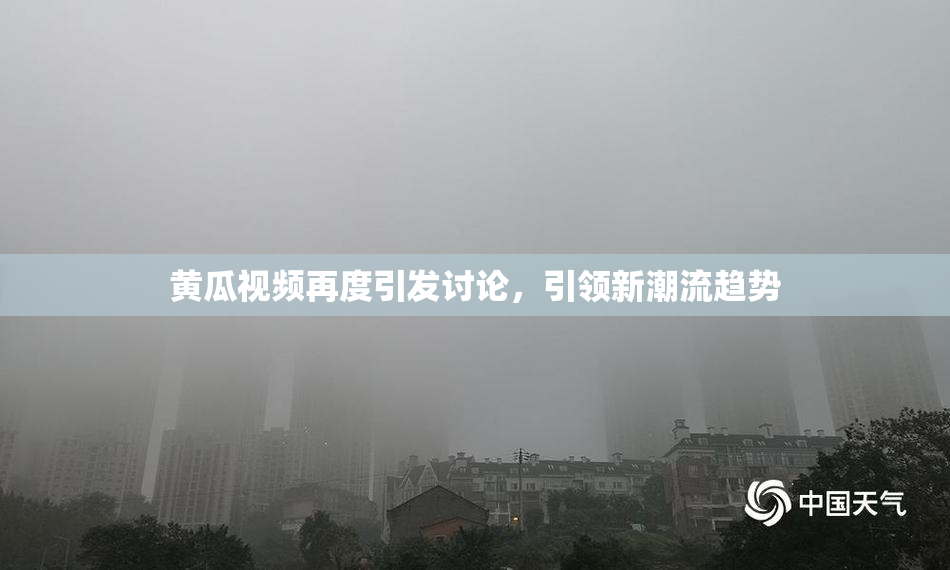 黄瓜视频再度引发讨论，引领新潮流趋势