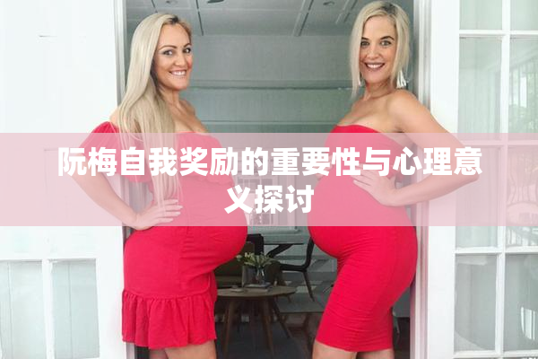阮梅自我奖励的重要性与心理意义探讨